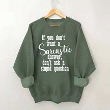 If You Don't Want A Sarcastic Answer Don't Ask A Stupid Question Sweatshirt