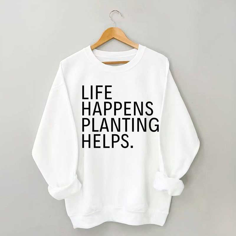 Life Happens Planting Helps Sweatshirt