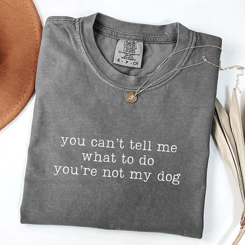 You Can't Tell Me What To Do You're Not My Dog T-Shirt