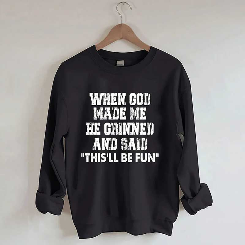 When God Made Me He Grinned And Said This'll Be Sweatshirt