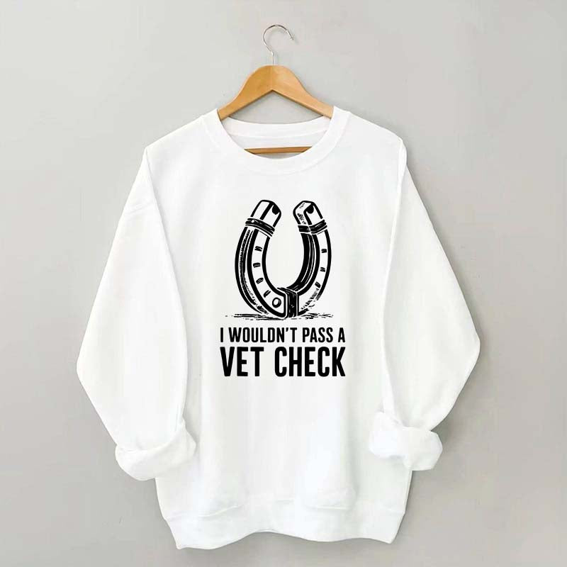I Wouldnt Pass A Vet Check Horses Sweatshirt