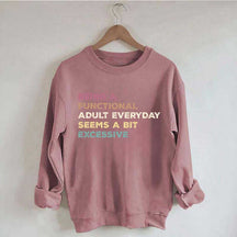 Being A Functional Adult Everyday Seems A Bit Excessive Sweatshirt