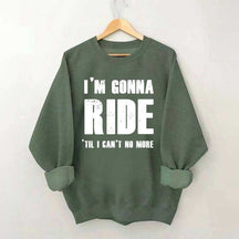 I'm Gonna Ride 'Til I Can't No More Horse Sweatshirt