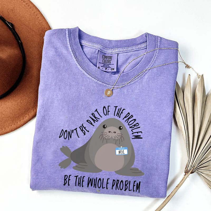 Funny Neil The Seal Be the Whole Problem T-Shirt