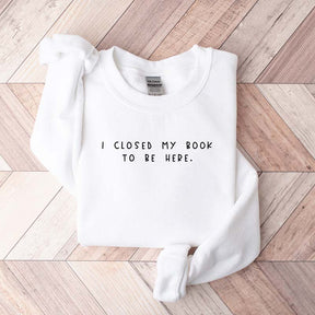 Bookworm  I Close My Book To Be Here Sweatshirt