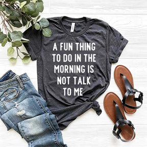 A Fun Thing To Do In The Morning Is Not Talk To Me T-Shirt