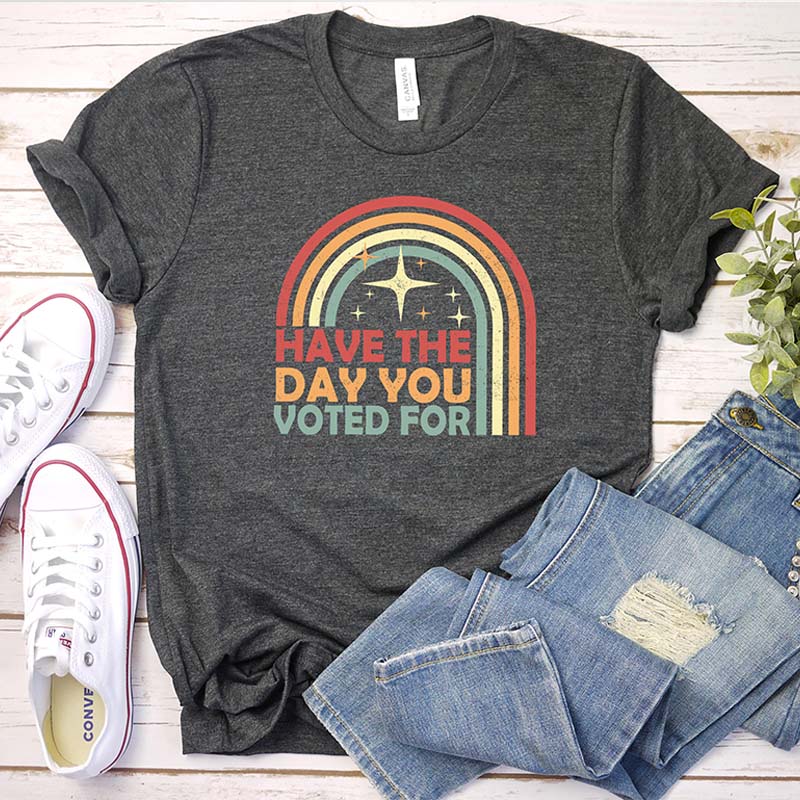 Have The Day You Voted For T-Shirt