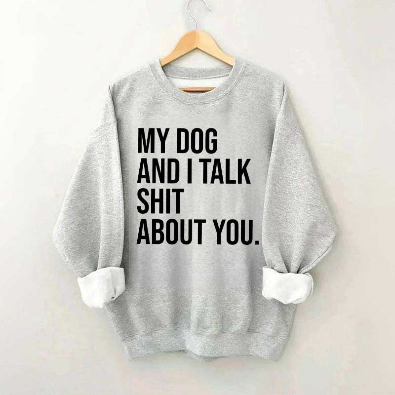 My Dogs and I Talk Shit About You Sweatshirt