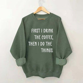 First I Drink The Coffee Then I Do The Things Sweatshirt