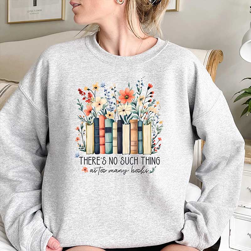 There Is No Such Thing As Too Many Books Sweatshirt