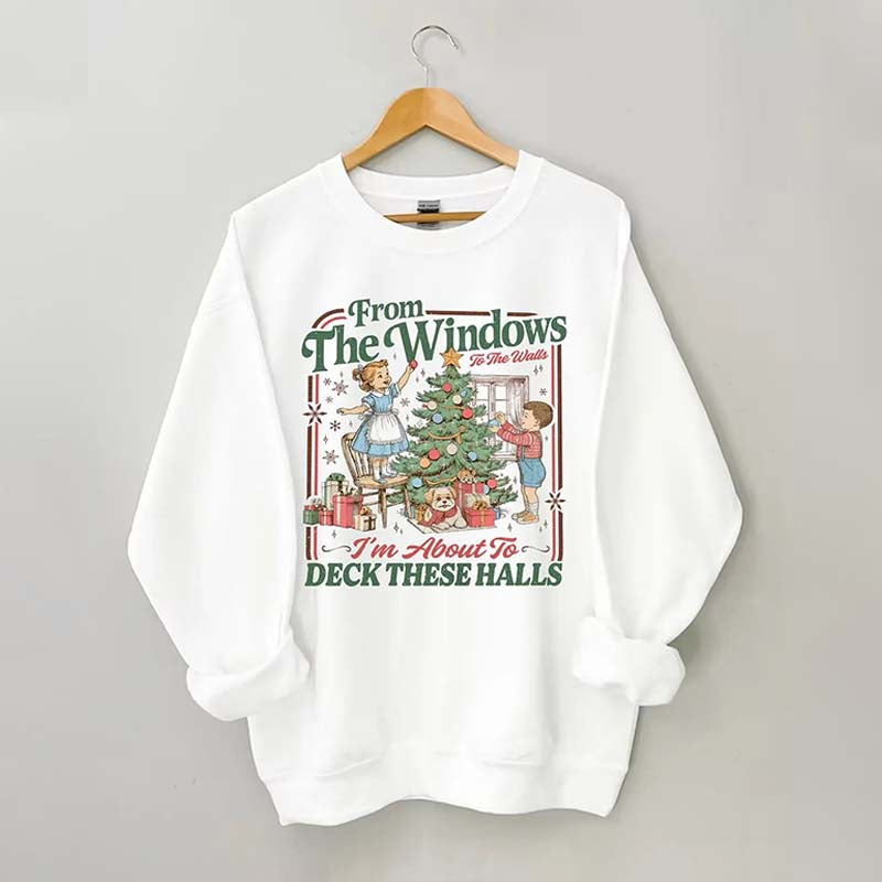 From The Windows To The Walls I'm About To Deck These Halls Sweatshirt