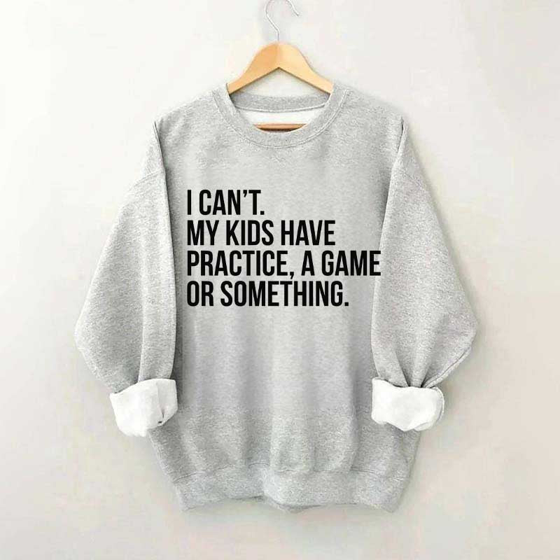 I Can't My Kids Have Practice Sweatshirt