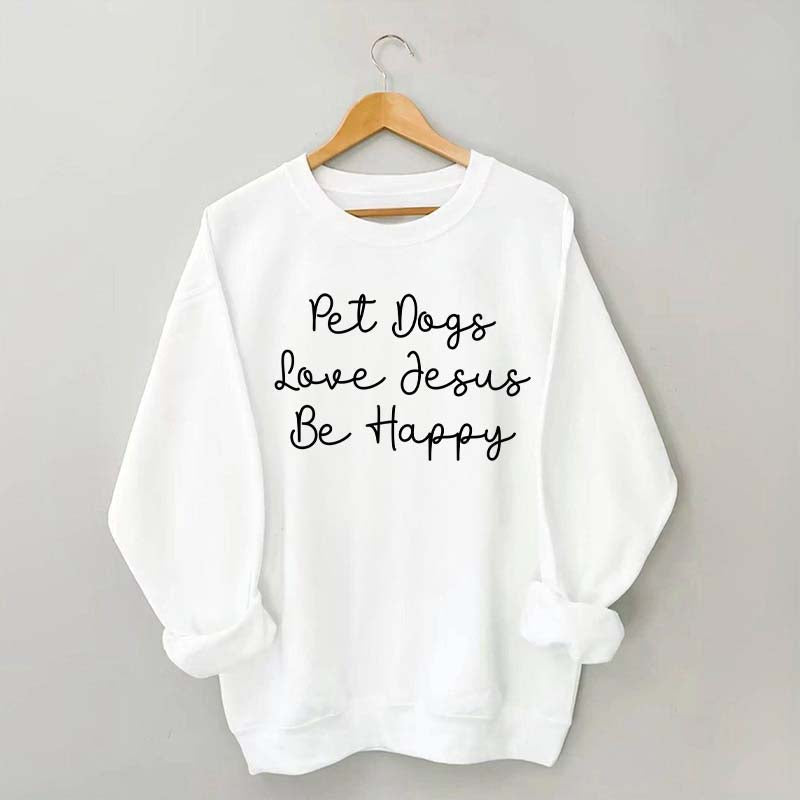 Cute Pet Dogs Love Jesus Be Happy Sweatshirt