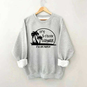 It's 5 O'clock Everywhere I'm Retired Sweatshirt
