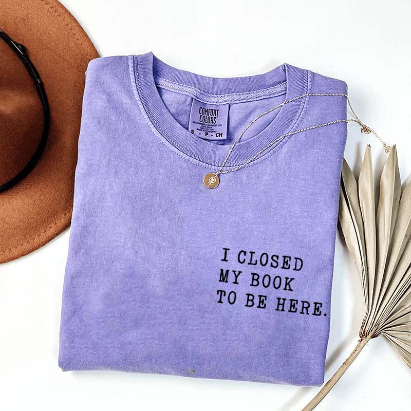 I Closed My Book To Be Here Literature T-Shirt