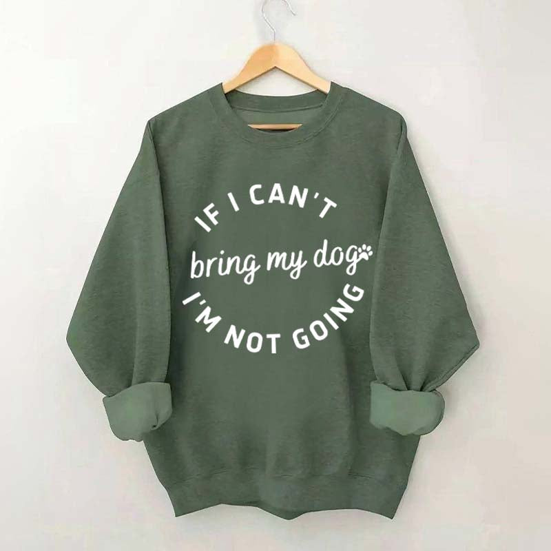 If I Cant Bring My Dogs Im Not Going Sweatshirt