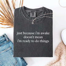 Just Because I'm Awake Doesn't Mean I'm Ready To Do Things T-Shirt