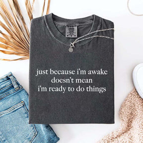 Just Because I'm Awake Doesn't Mean I'm Ready To Do Things T-Shirt
