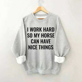 I Work Hard So My Horse Can Have Nice Things Horses Sweatshirt