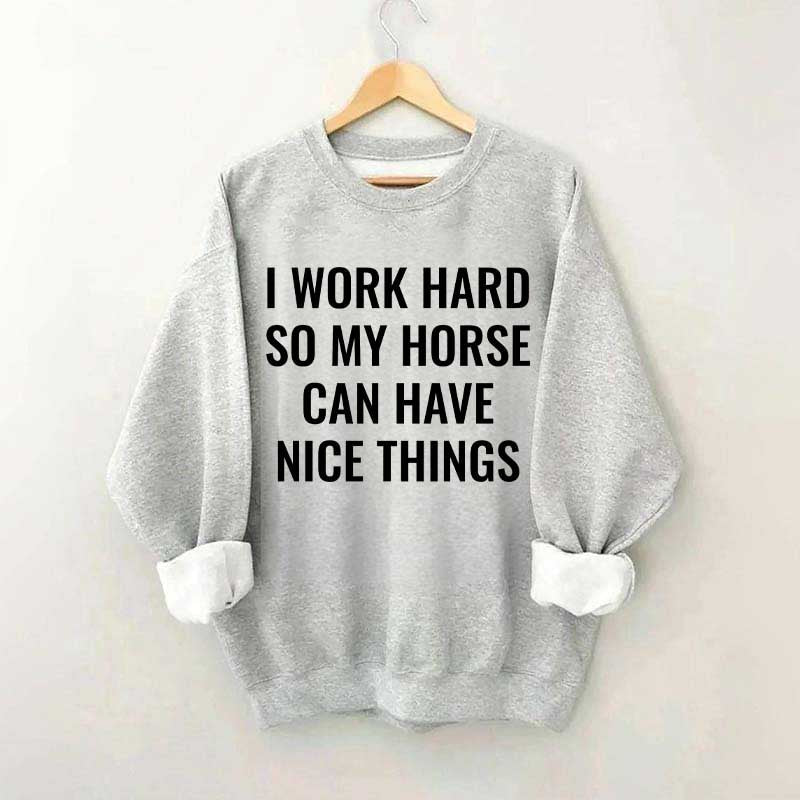 I Work Hard So My Horse Can Have Nice Things Horses Sweatshirt