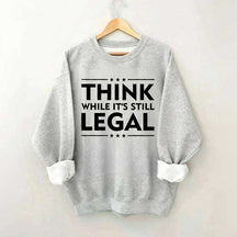 Think While It's Still Legal Sweatshirt