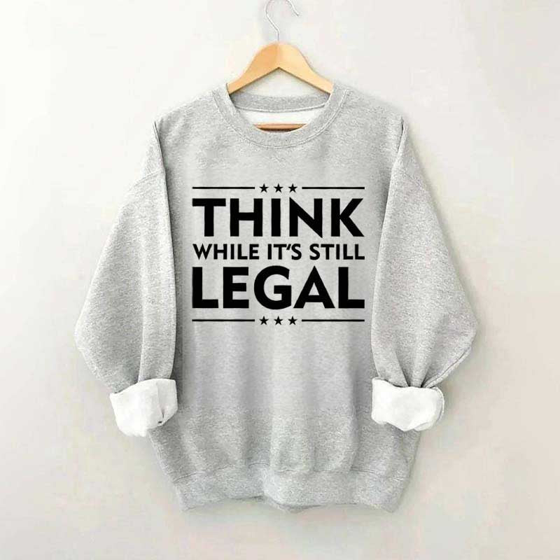 Think While It's Still Legal Sweatshirt