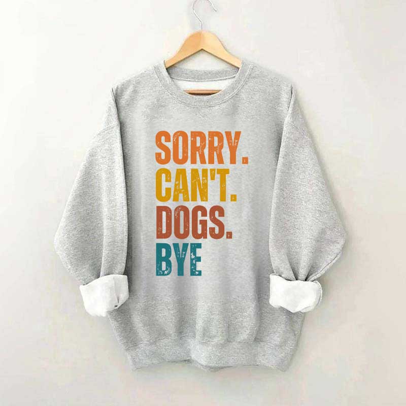 Funny Sorry Cant Dogs Bye Sweatshirt
