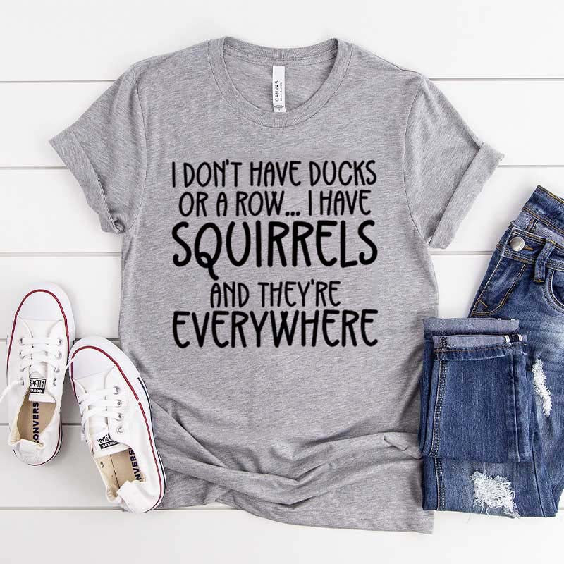 I Don't Have Ducks Or A Row I Have Squirrels And They Are Everywhere T-Shirt