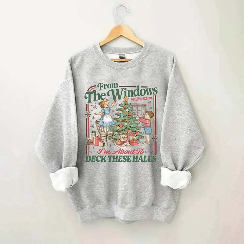 From The Windows To The Walls I'm About To Deck These Halls Sweatshirt