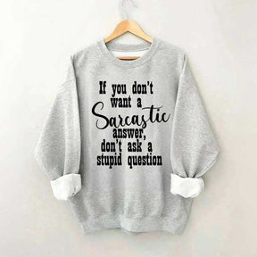 If You Don't Want A Sarcastic Answer Don't Ask A Stupid Question Sweatshirt