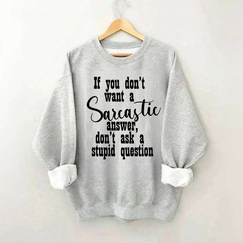 If You Don't Want A Sarcastic Answer Don't Ask A Stupid Question Sweatshirt
