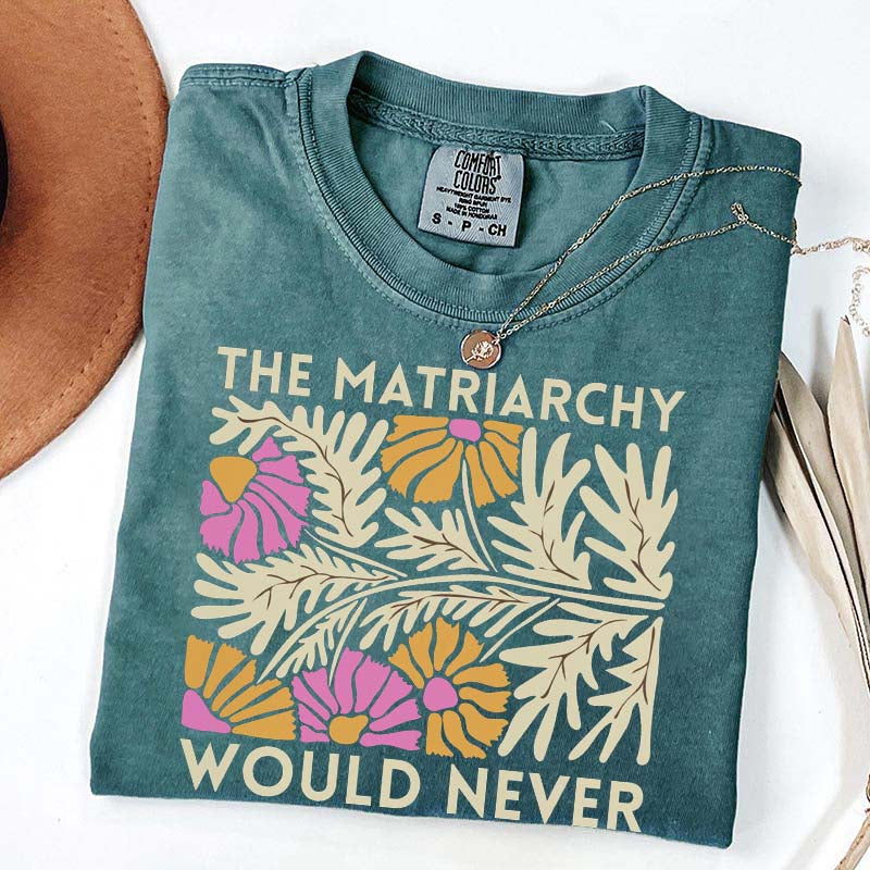 The Matriarchy Would Never T-Shirt