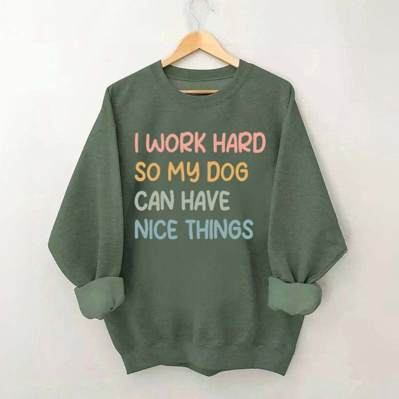 I Work Hard So My Dog Can Have Nice Things Sweatshirt