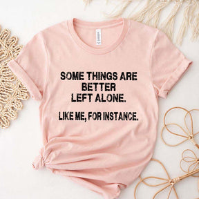 Some Things Are Better Left Alone Like Me For Instance T-Shirt