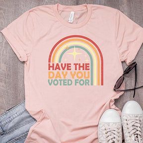 Have The Day You Voted For T-Shirt