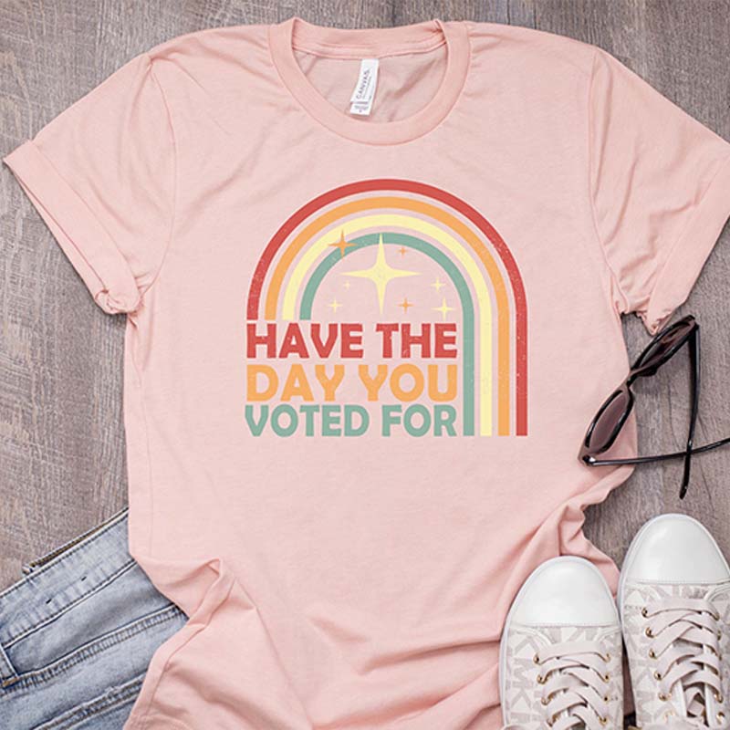 Have The Day You Voted For T-Shirt