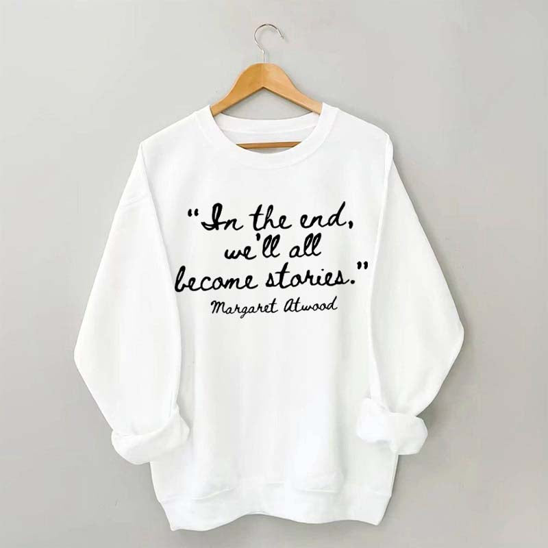 In The End We'll All Become Stories Sweatshirt