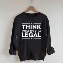 Think While It's Still Legal Sweatshirt