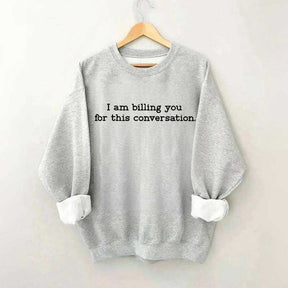 I Am Billing You For This Conversation Sweatshirt