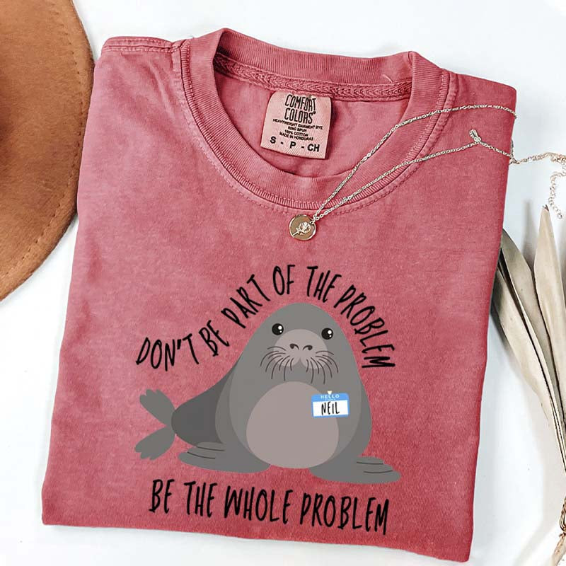 Funny Neil The Seal Be the Whole Problem T-Shirt