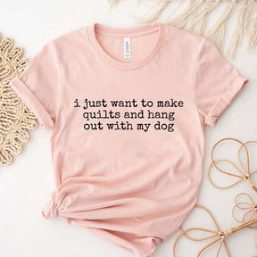 I Just Want To Make Quilts And Hang Out With My Dog T-Shirt