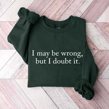 Funny I May Be Wrong But I Doubt It Sweatshirt