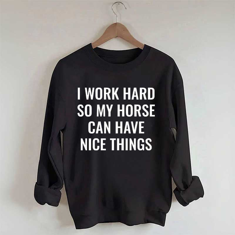 I Work Hard So My Horse Can Have Nice Things Horses Sweatshirt