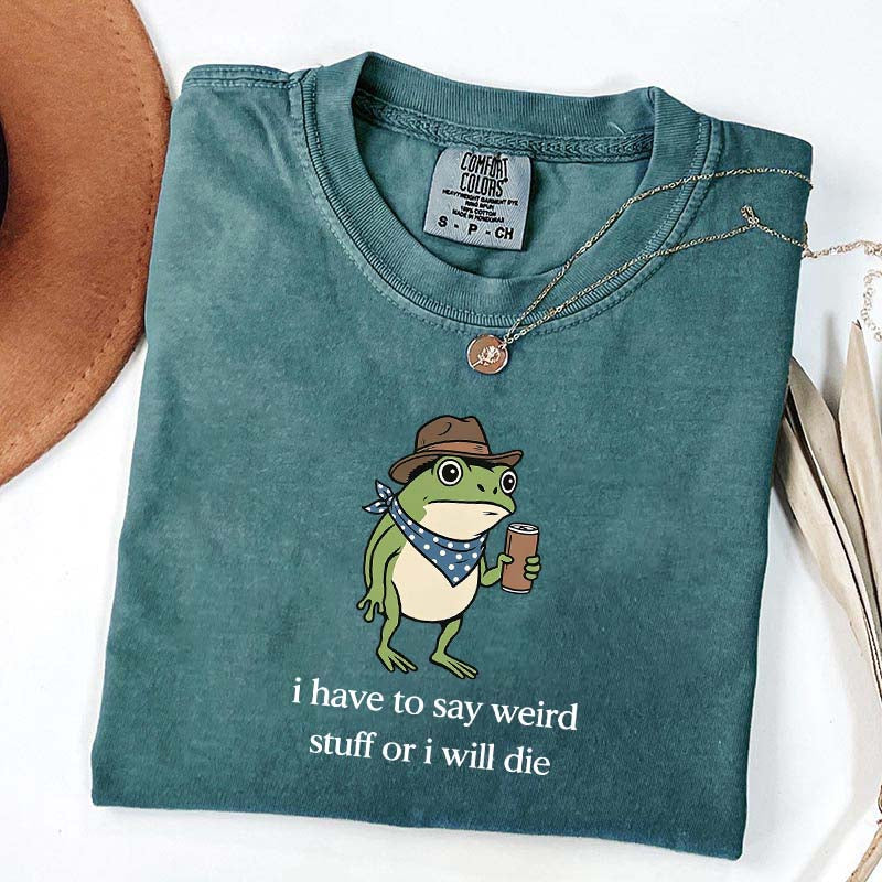 I Have To Say Weird Stuff Or I Will Die Funny T-Shirt