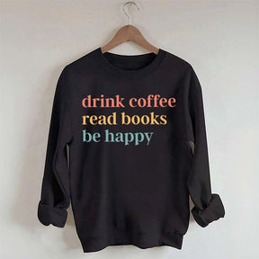 Drink Coffee Read Books Be Happy Funny Sweatshirt