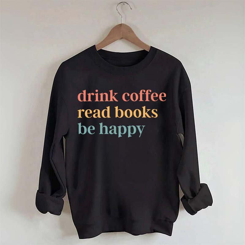 Drink Coffee Read Books Be Happy Funny Sweatshirt