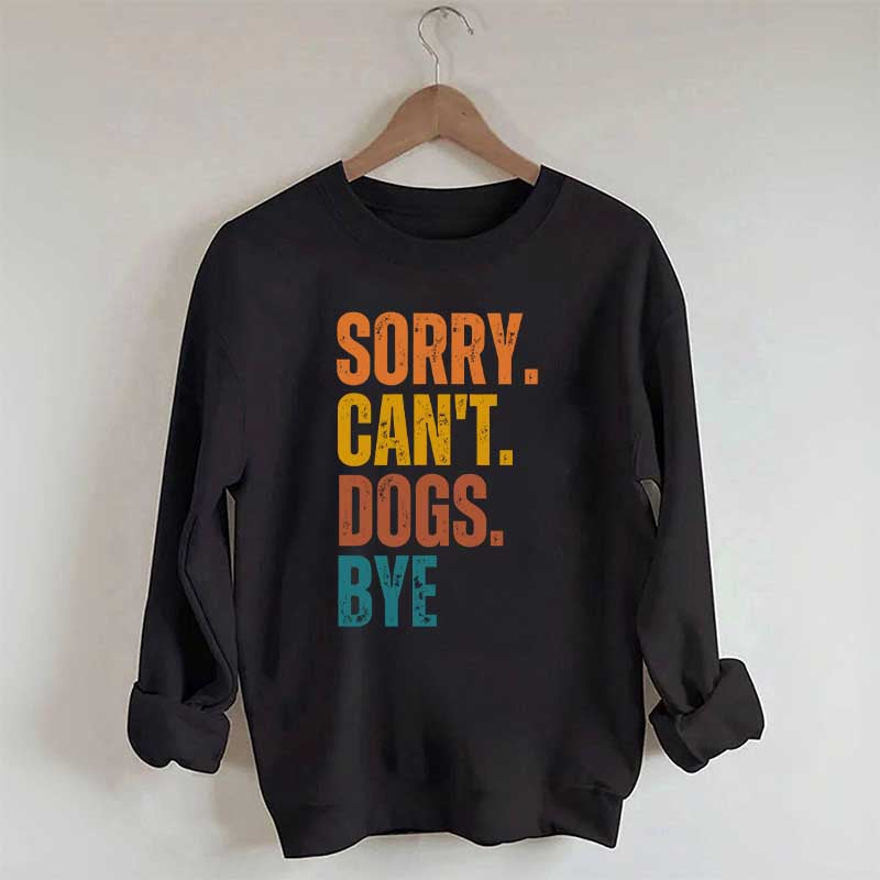 Funny Sorry Cant Dogs Bye Sweatshirt