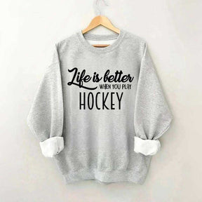 Life Is Better When You Play Hockey Sweatshirt
