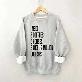 I Need 3 Coffees, 6 Horses And Like 12 Million Dollars Sweatshirt