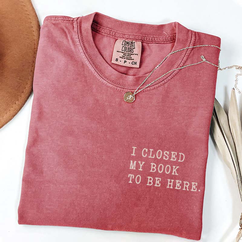 I Closed My Book To Be Here Literature T-Shirt